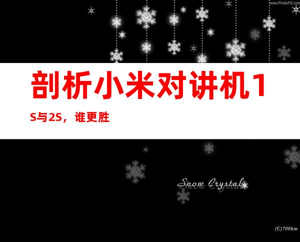 剖析小米对讲机1S与2S,谁更胜一筹?